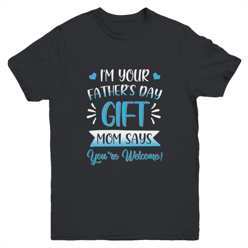 I'm Your Father's Day Gift Mom Says You're Welcome For Boy Youth Youth Shirt | Siriustee.com.com