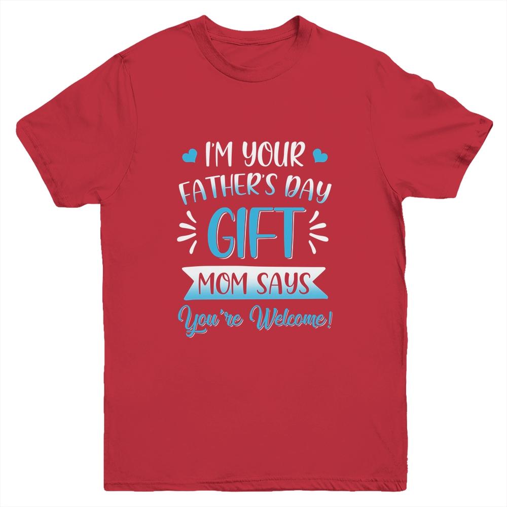 I'm Your Father's Day Gift Mom Says You're Welcome For Boy Youth Youth Shirt | Siriustee.com.com
