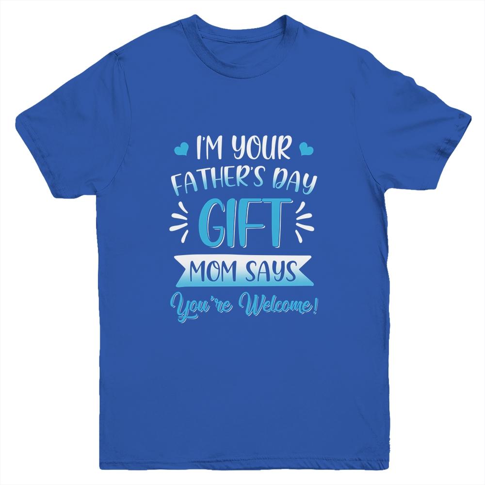I'm Your Father's Day Gift Mom Says You're Welcome For Boy Youth Youth Shirt | Siriustee.com.com