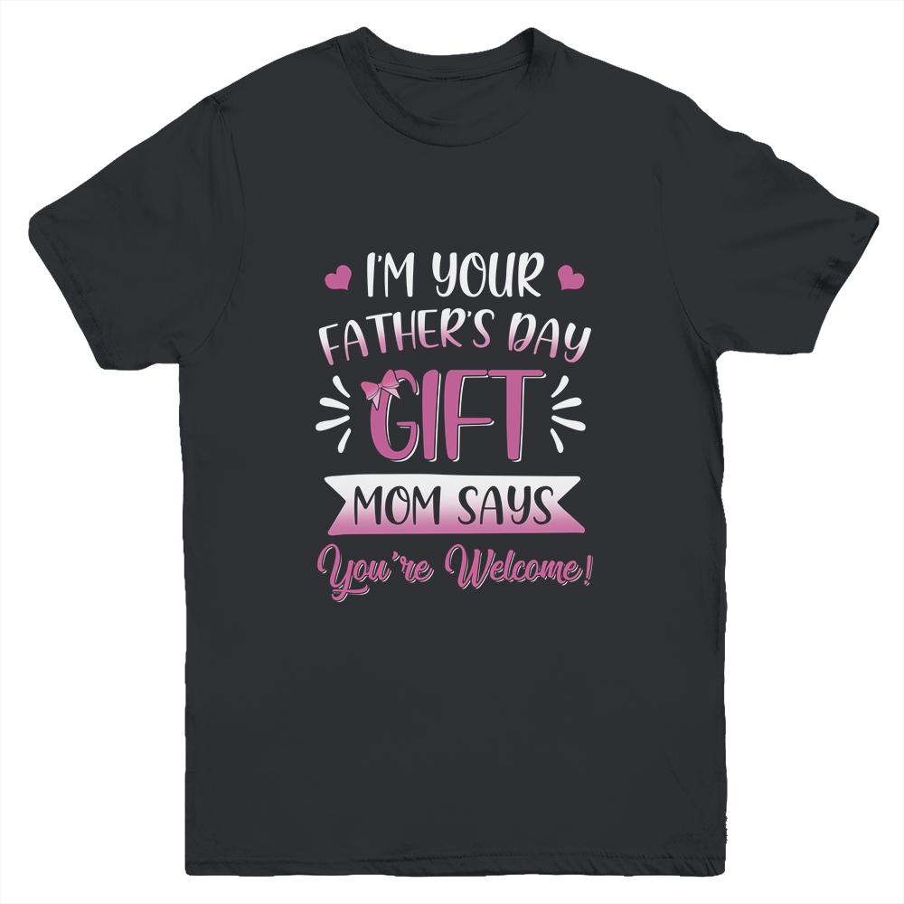 I'm Your Father's Day Gift Mom Says You're Welcome For Girl Youth Youth Shirt | Siriustee.com.com
