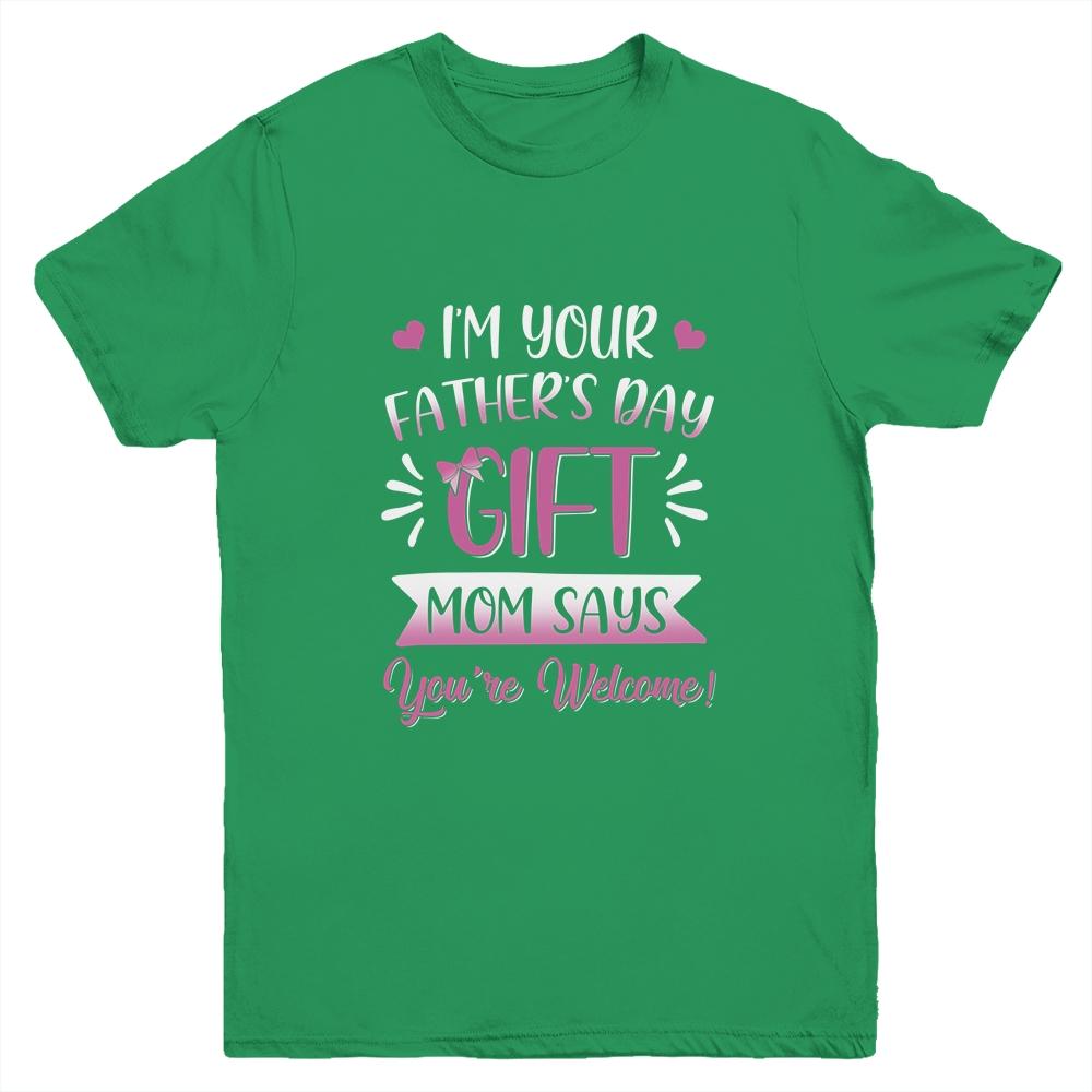 I'm Your Father's Day Gift Mom Says You're Welcome For Girl Youth Youth Shirt | Siriustee.com.com