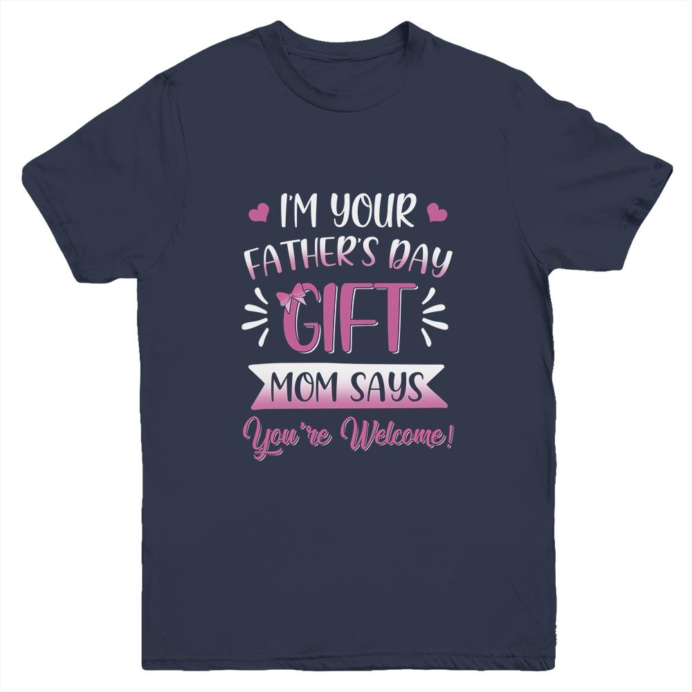 I'm Your Father's Day Gift Mom Says You're Welcome For Girl Youth Youth Shirt | Siriustee.com.com