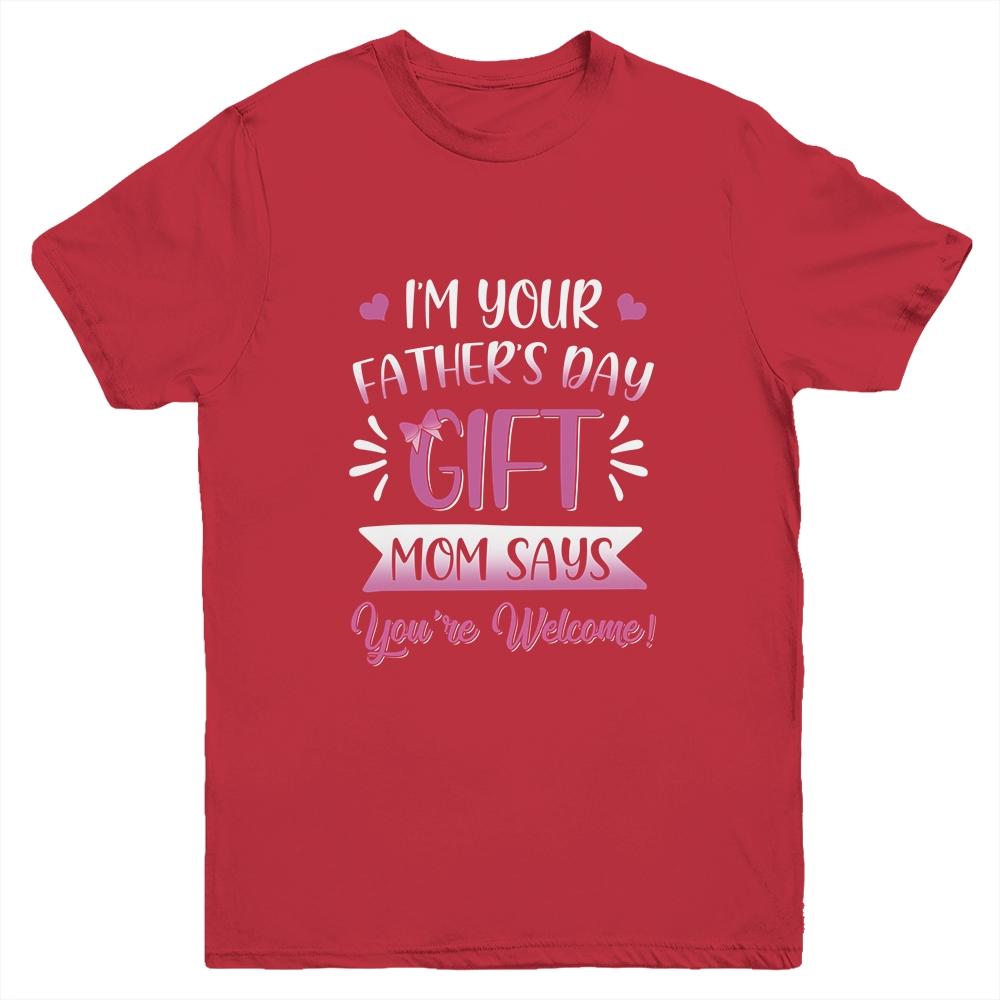 I'm Your Father's Day Gift Mom Says You're Welcome For Girl Youth Youth Shirt | Siriustee.com.com