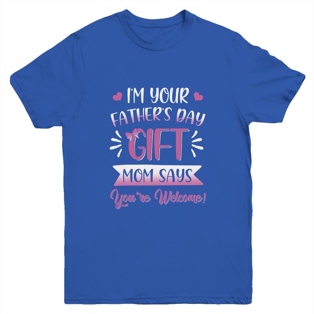 I'm Your Father's Day Gift Mom Says You're Welcome For Girl Youth Youth Shirt | Siriustee.com.com