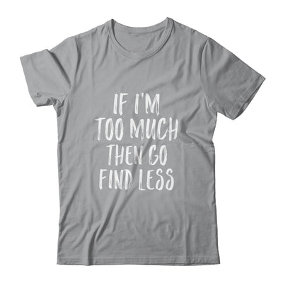 If I'm Too Much Then Go Find Less Shirt & Tank Top | siriusteestore