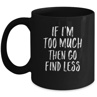 If I'm Too Much Then Go Find Less Mug | siriusteestore
