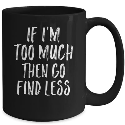 If I'm Too Much Then Go Find Less Mug | siriusteestore