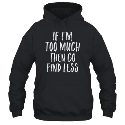 If I'm Too Much Then Go Find Less Shirt & Tank Top | siriusteestore