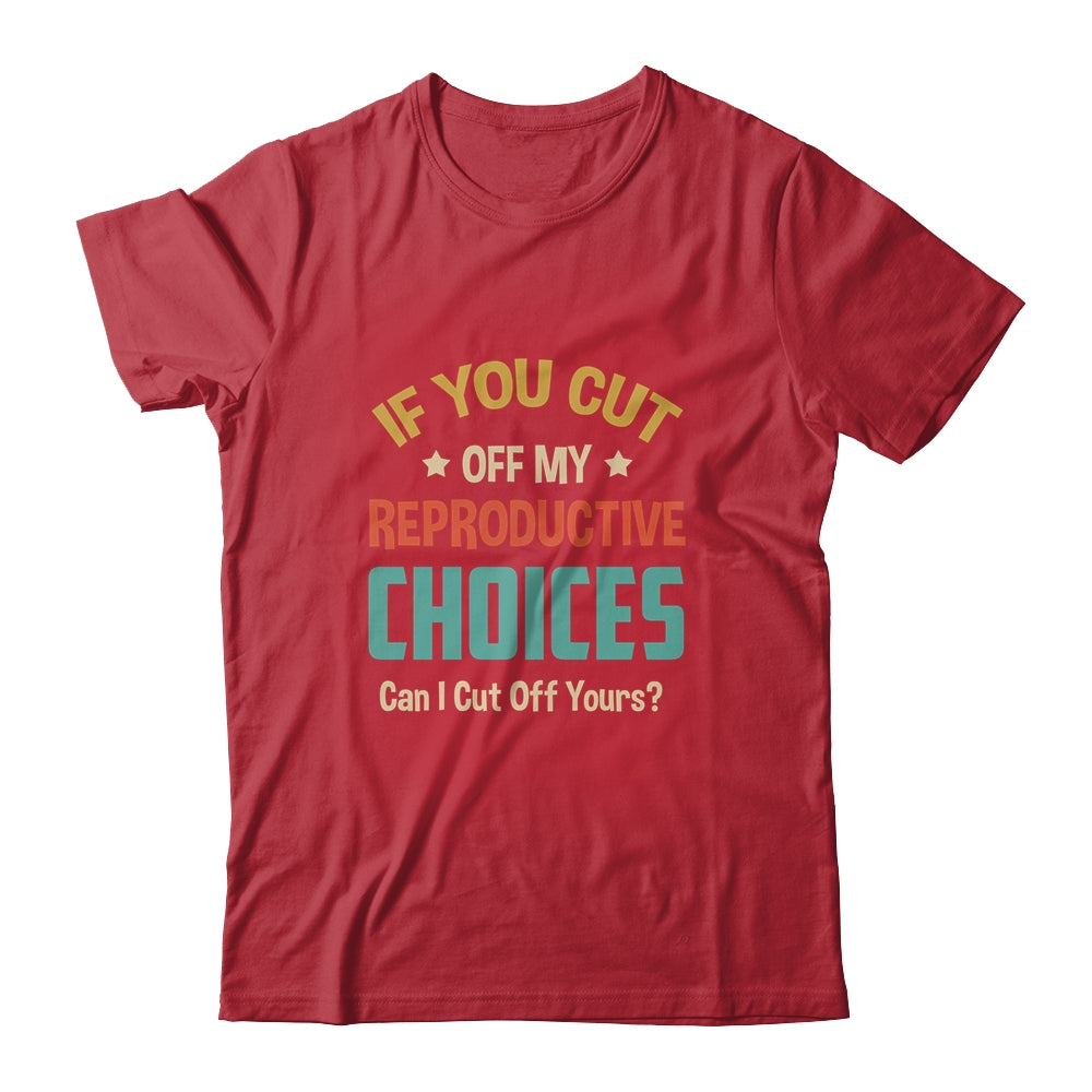 If You Cut Off My Reproductive Choices Can I Cut Off Yours Shirt & Tank Top | siriusteestore
