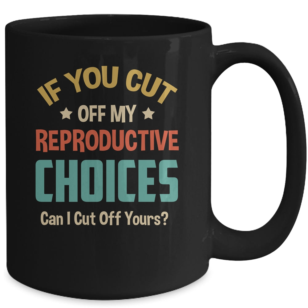 If You Cut Off My Reproductive Choices Can I Cut Off Yours Mug | siriusteestore