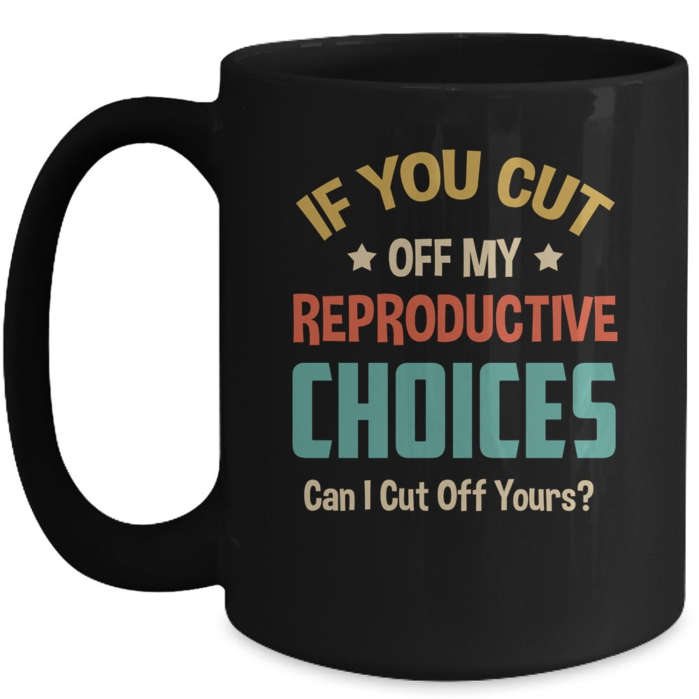 If You Cut Off My Reproductive Choices Can I Cut Off Yours Mug | siriusteestore