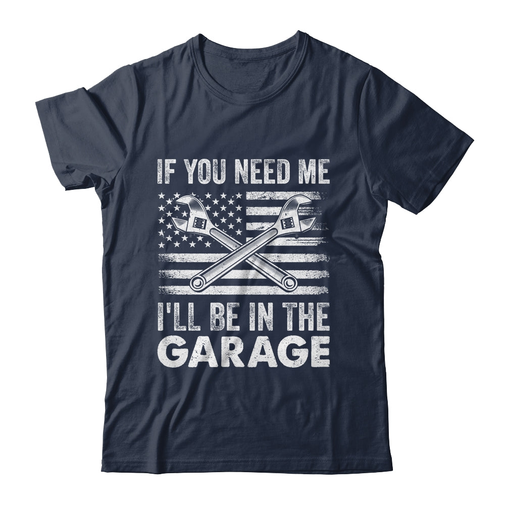 If You Need Me Ill Be In The Garage Car Funny Dad Mechanics Shirt & Hoodie | siriusteestore