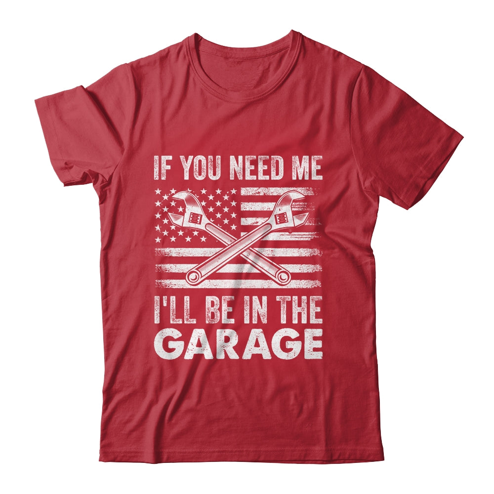 If You Need Me Ill Be In The Garage Car Funny Dad Mechanics Shirt & Hoodie | siriusteestore