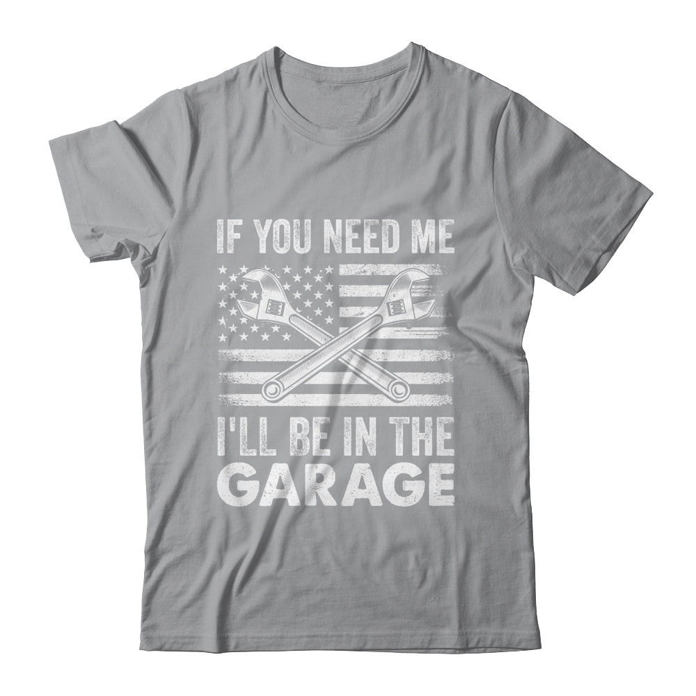 If You Need Me Ill Be In The Garage Car Funny Dad Mechanics Shirt & Hoodie | siriusteestore