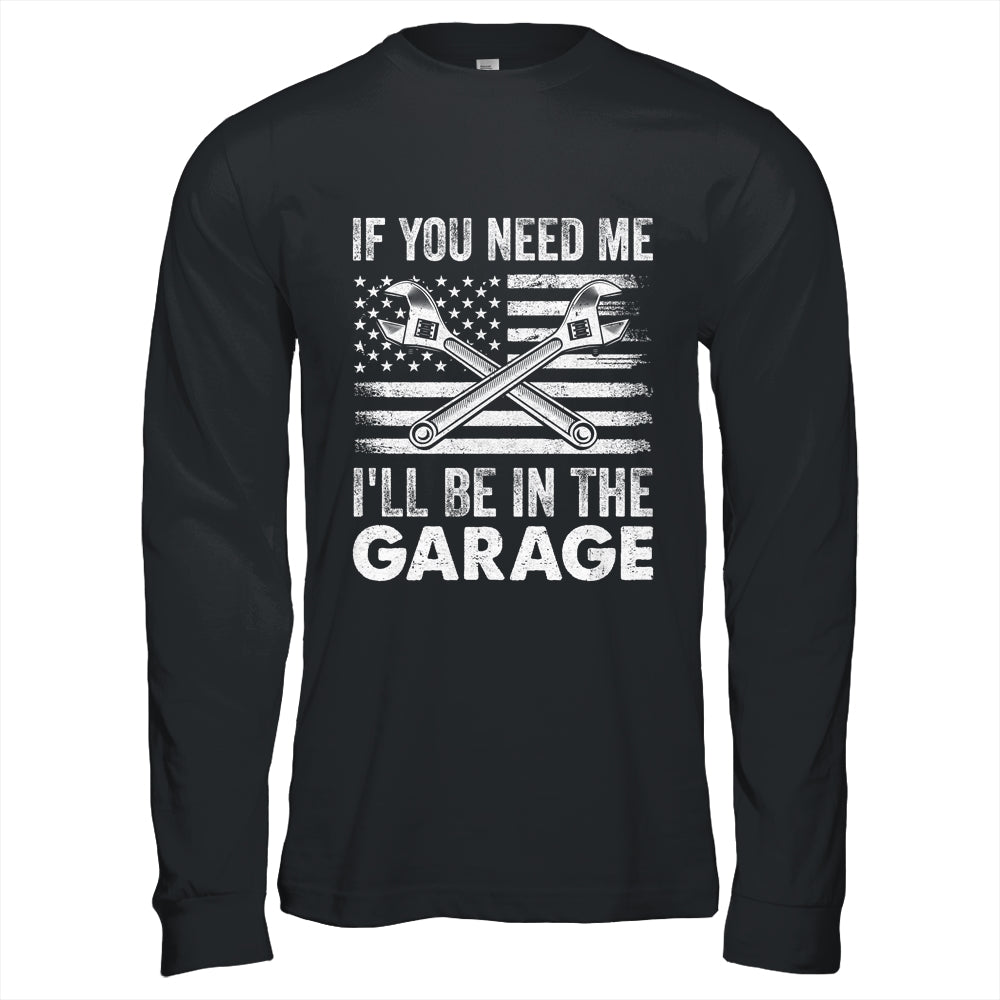 If You Need Me Ill Be In The Garage Car Funny Dad Mechanics Shirt & Hoodie | siriusteestore