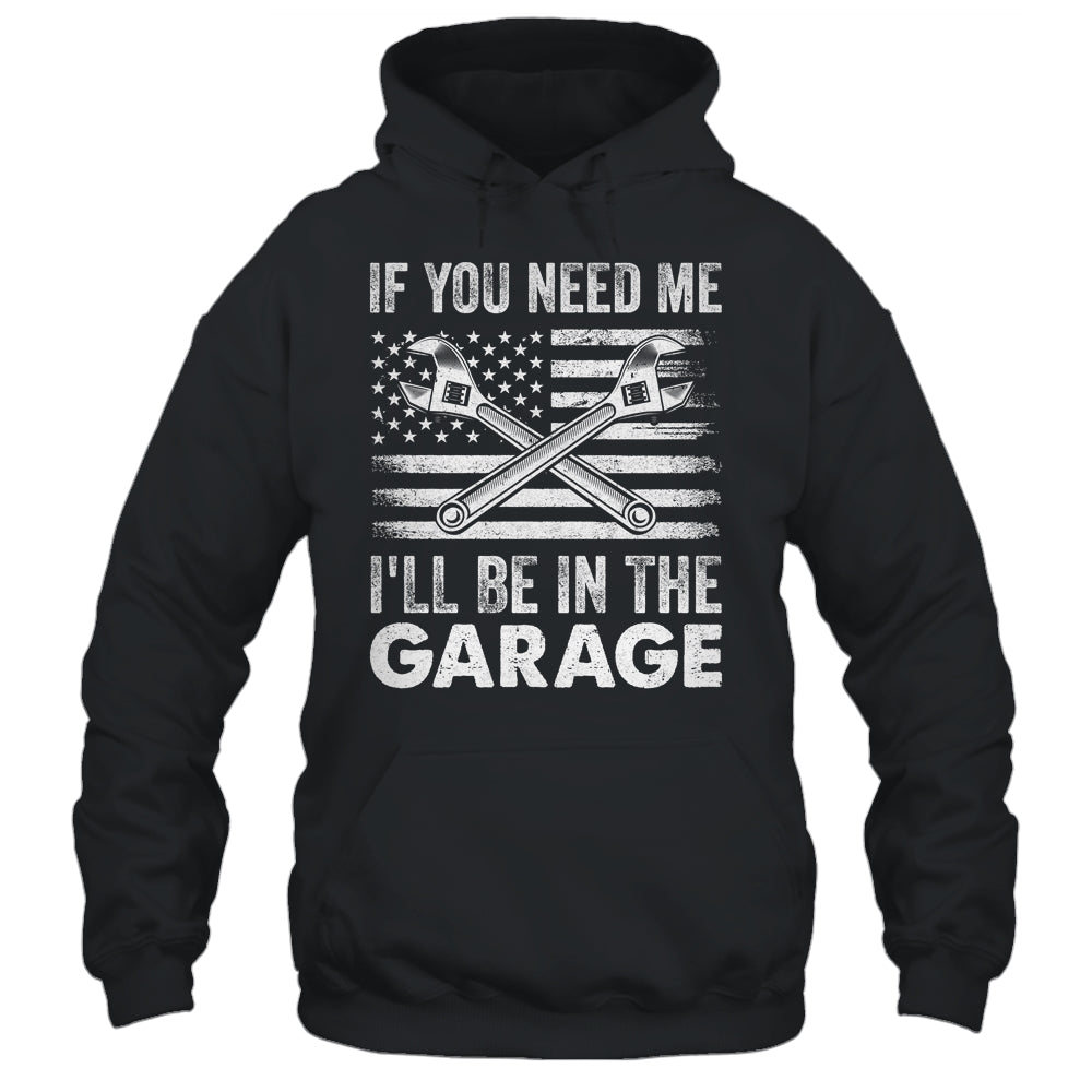 If You Need Me Ill Be In The Garage Car Funny Dad Mechanics Shirt & Hoodie | siriusteestore