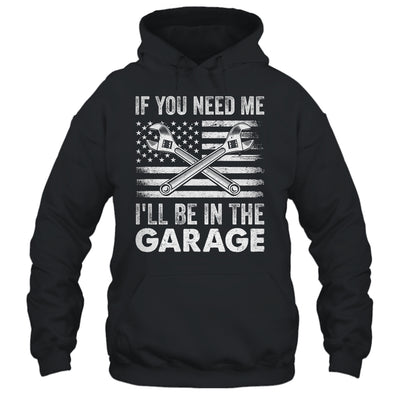 If You Need Me Ill Be In The Garage Car Funny Dad Mechanics Shirt & Hoodie | siriusteestore