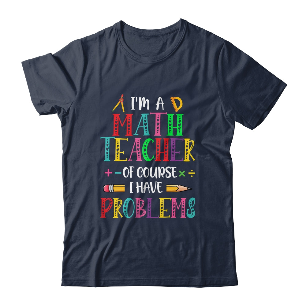 Im A Math Teacher Of Course I Have Problems Math Teacher Shirt & Hoodie | siriusteestore