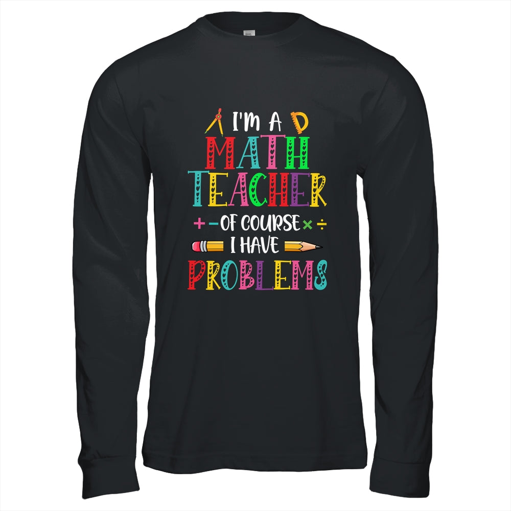 Im A Math Teacher Of Course I Have Problems Math Teacher Shirt & Hoodie | siriusteestore