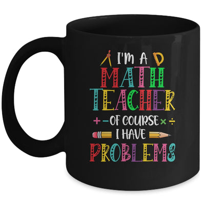 Im A Math Teacher Of Course I Have Problems Math Teacher Mug | siriusteestore