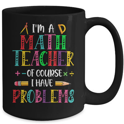Im A Math Teacher Of Course I Have Problems Math Teacher Mug | siriusteestore