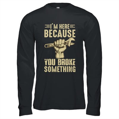 Im Here Because You Broke Something Mechanic Funny For Men Shirt & Hoodie | siriusteestore