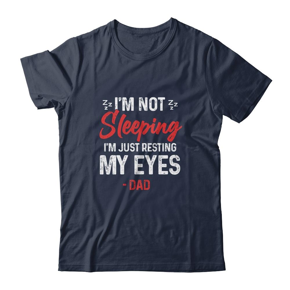 Im Not Sleeping Im Just Resting My Eyes Dad Fathers Day Shirt & Hoodie | Siriustee.com