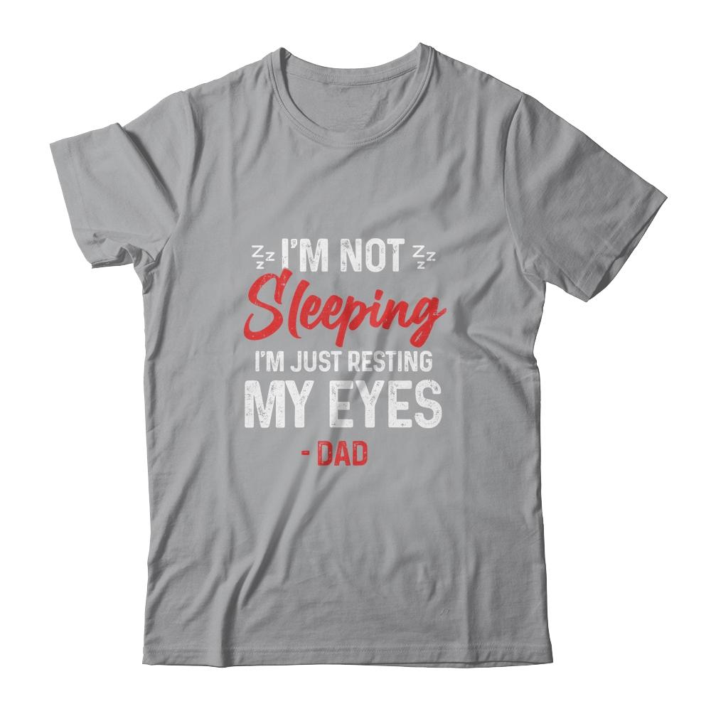 Im Not Sleeping Im Just Resting My Eyes Dad Fathers Day Shirt & Hoodie | Siriustee.com
