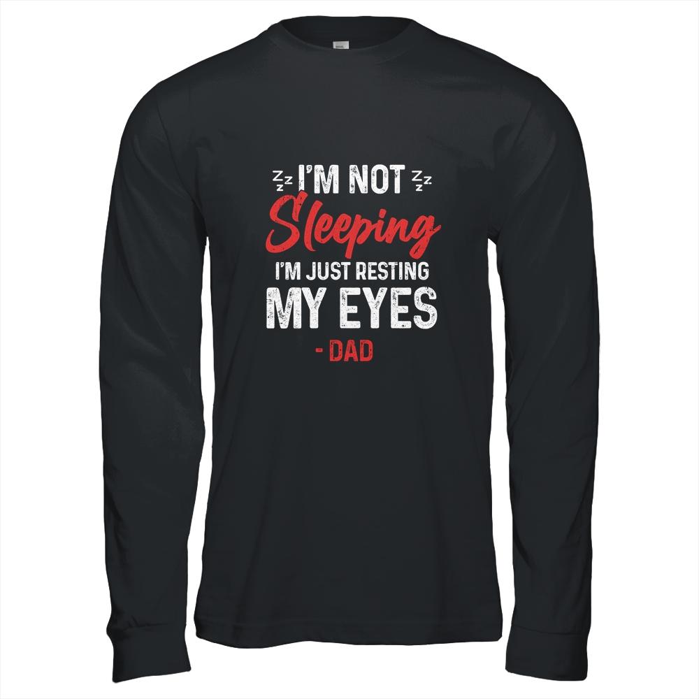 Im Not Sleeping Im Just Resting My Eyes Dad Fathers Day Shirt & Hoodie | Siriustee.com