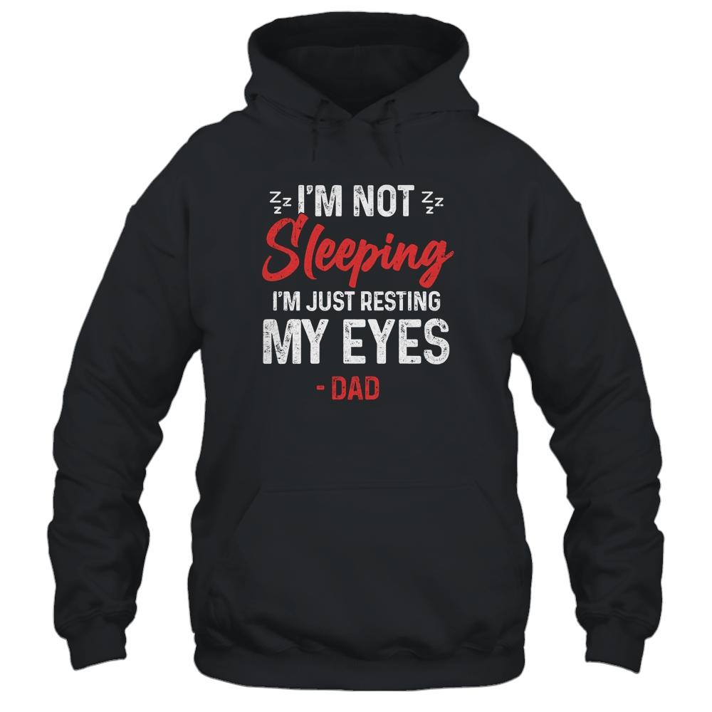 Im Not Sleeping Im Just Resting My Eyes Dad Fathers Day Shirt & Hoodie | Siriustee.com