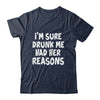 Im Sure Drunk Me Had Her Reasons Funny Drinking Shirt & Tank Top | siriusteestore