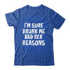 Im Sure Drunk Me Had Her Reasons Funny Drinking Shirt & Tank Top | siriusteestore