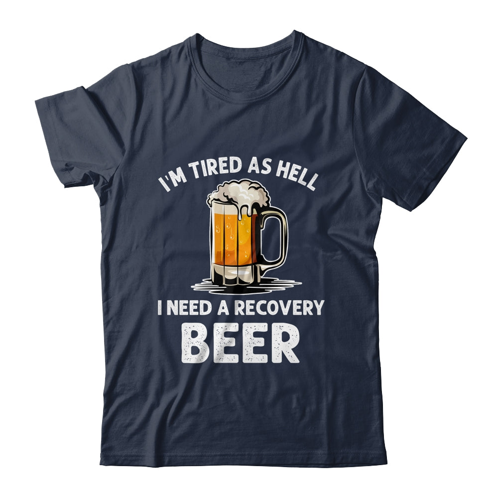 Im Tired As Hell I Need A Recovery Beer Funny Drinking Shirt & Hoodie | siriusteestore
