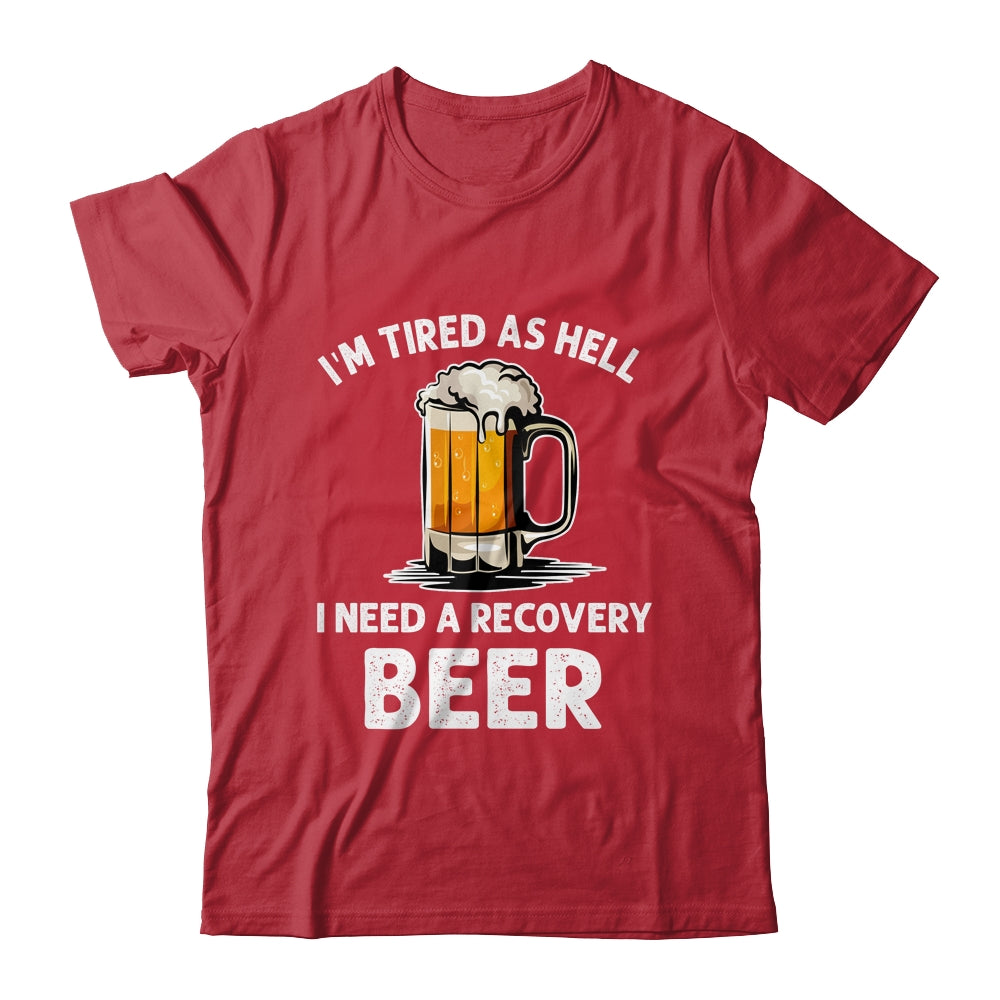 Im Tired As Hell I Need A Recovery Beer Funny Drinking Shirt & Hoodie | siriusteestore