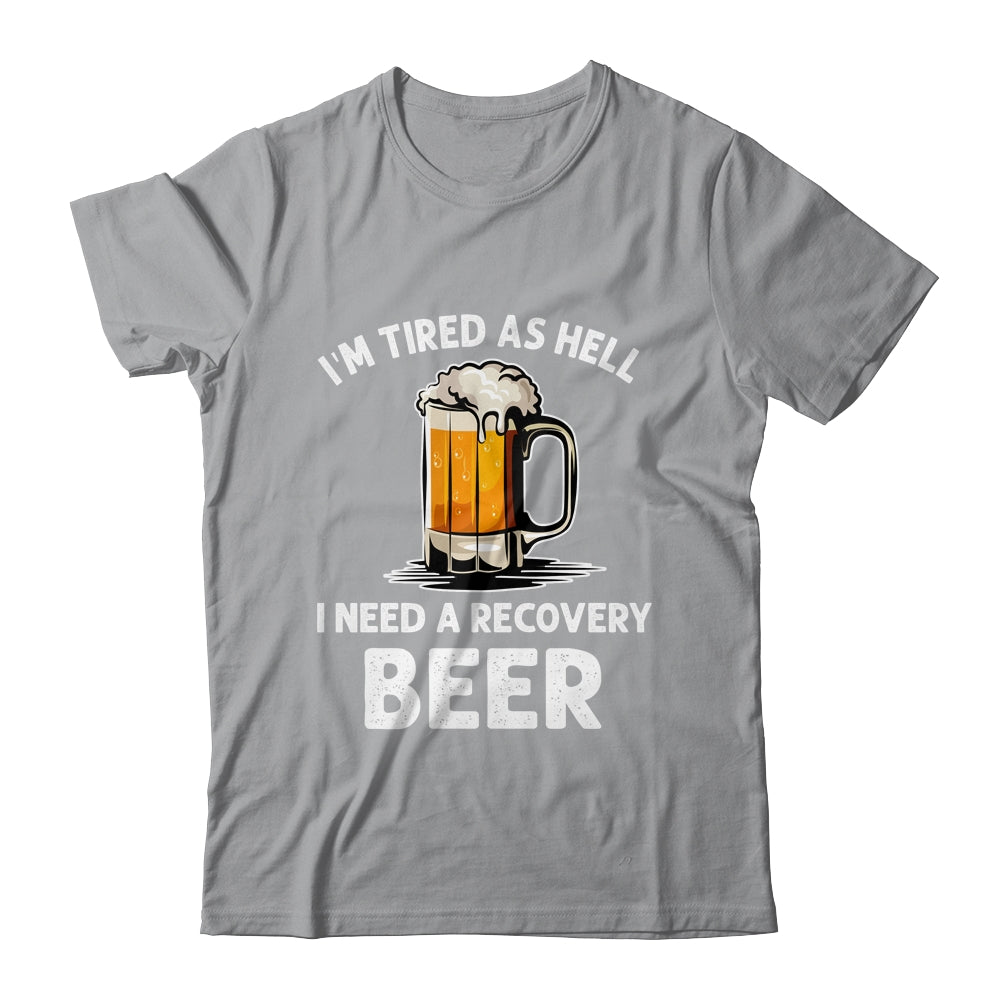 Im Tired As Hell I Need A Recovery Beer Funny Drinking Shirt & Hoodie | siriusteestore