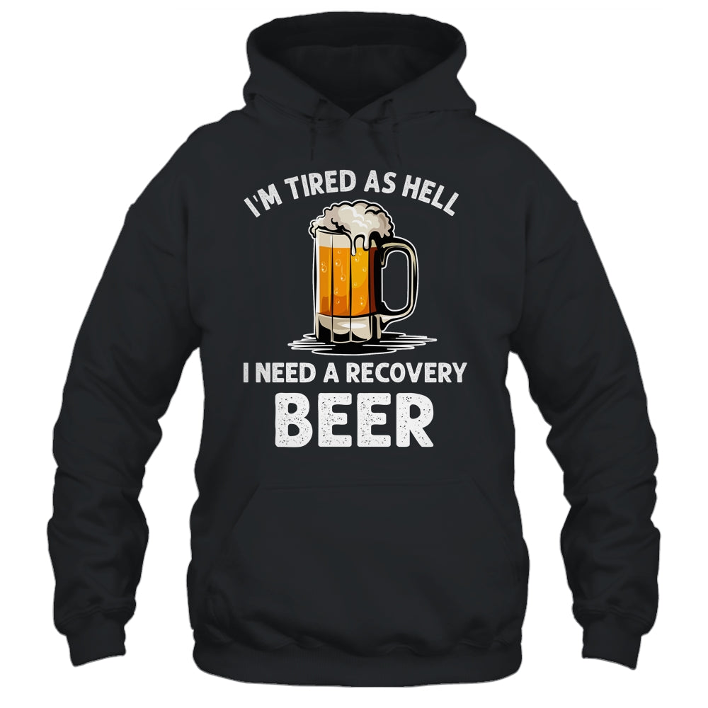 Im Tired As Hell I Need A Recovery Beer Funny Drinking Shirt & Hoodie | siriusteestore