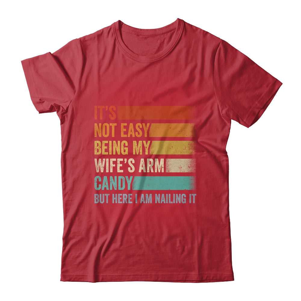 Its Not Easy Being My Wifes Arm Candy But Here I Am Nailing Shirt & Hoodie | siriusteestore
