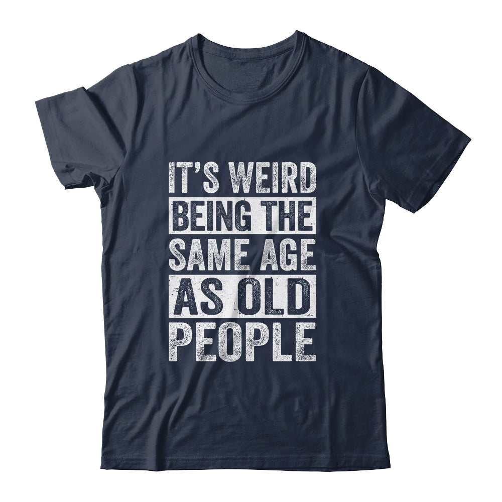 Its Weird Being The Same Age As Old People Sarcastic Shirt & Hoodie | siriusteestore