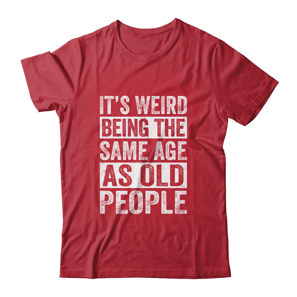 Its Weird Being The Same Age As Old People Sarcastic Shirt & Hoodie | siriusteestore