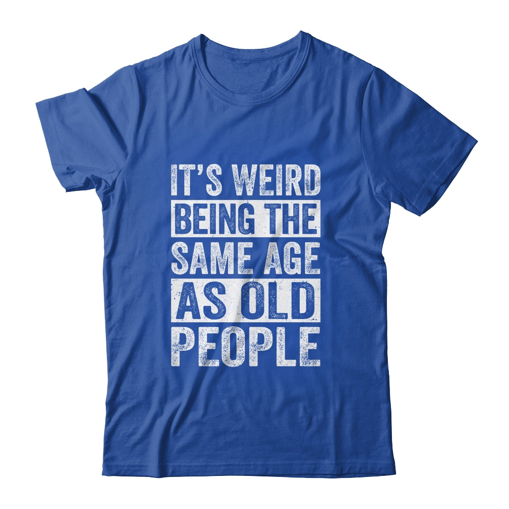 Its Weird Being The Same Age As Old People Sarcastic Shirt & Hoodie | siriusteestore
