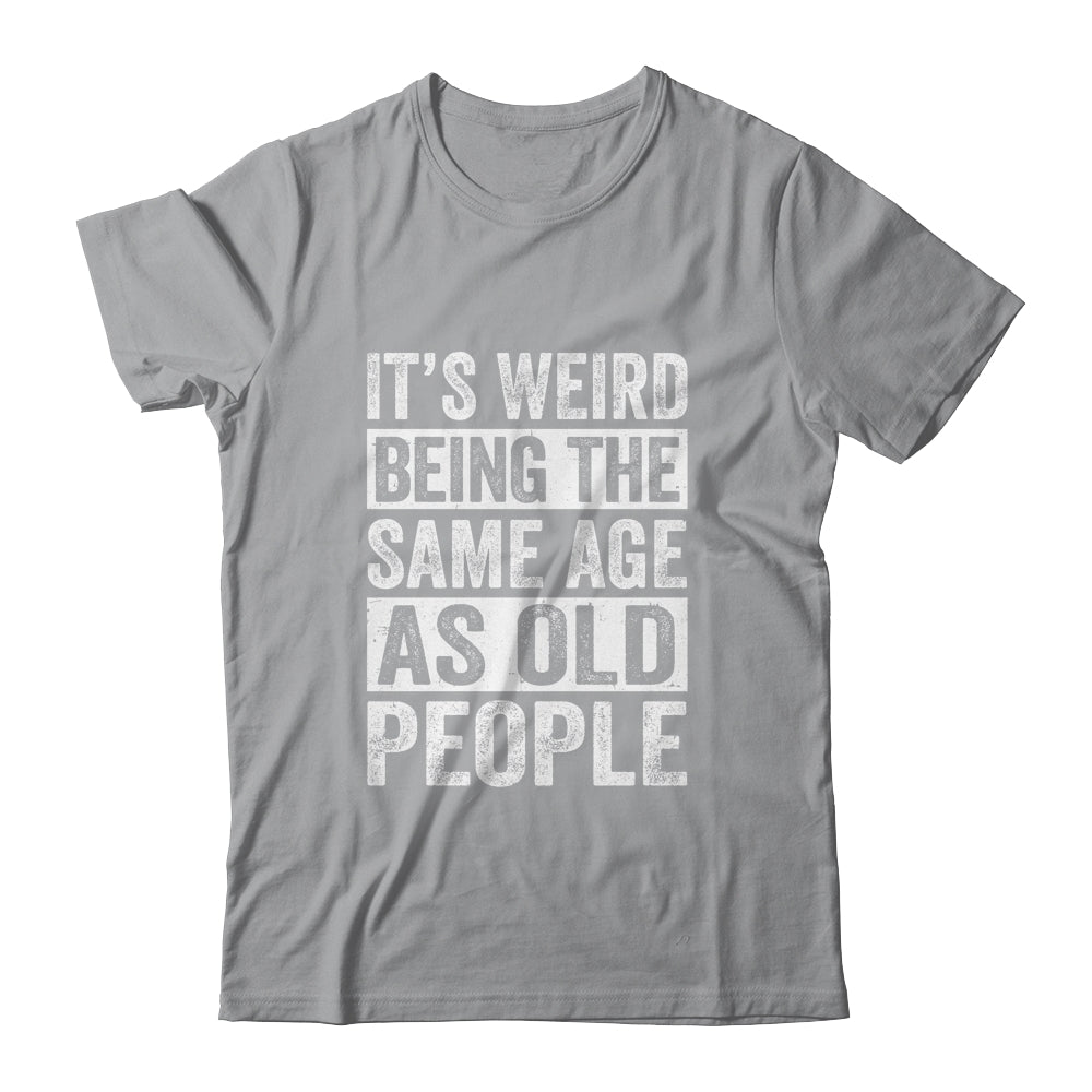 Its Weird Being The Same Age As Old People Sarcastic Shirt & Hoodie | siriusteestore