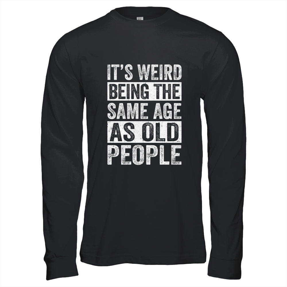 Its Weird Being The Same Age As Old People Sarcastic Shirt & Hoodie | siriusteestore