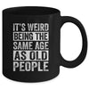 Its Weird Being The Same Age As Old People Sarcastic Mug | siriusteestore