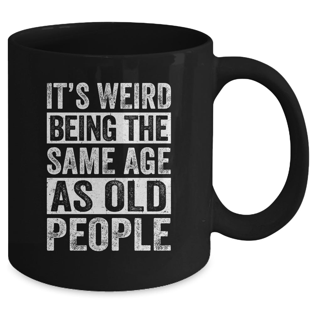 Its Weird Being The Same Age As Old People Sarcastic Mug | siriusteestore