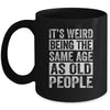 Its Weird Being The Same Age As Old People Sarcastic Mug | siriusteestore
