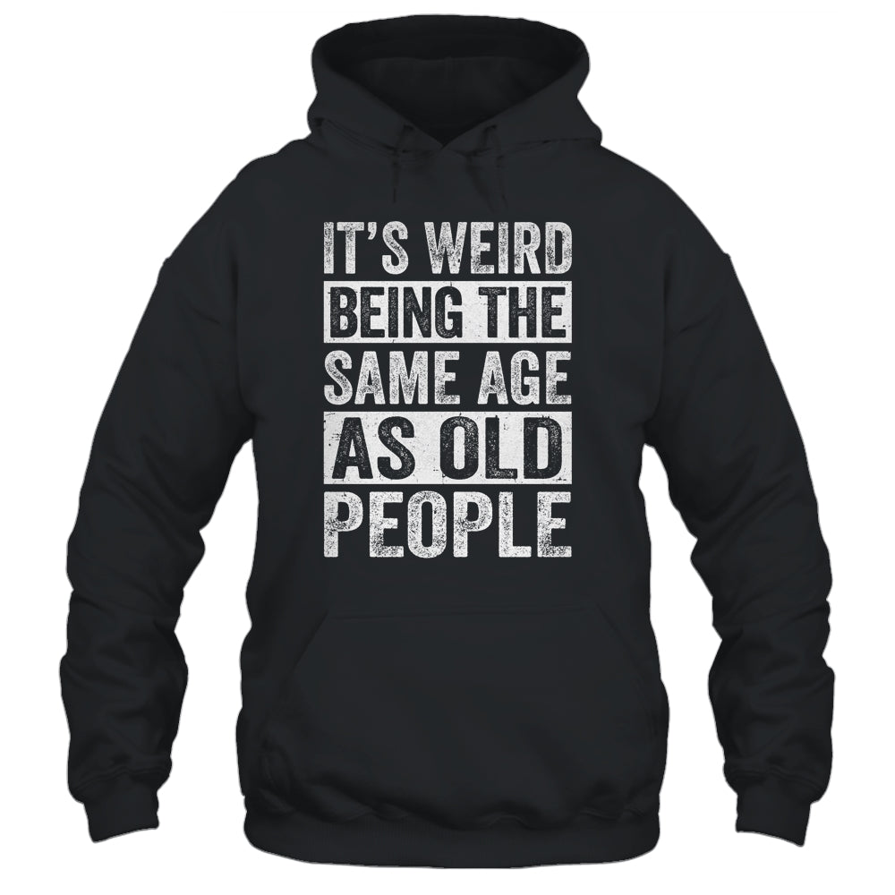 Its Weird Being The Same Age As Old People Sarcastic Shirt & Hoodie | siriusteestore