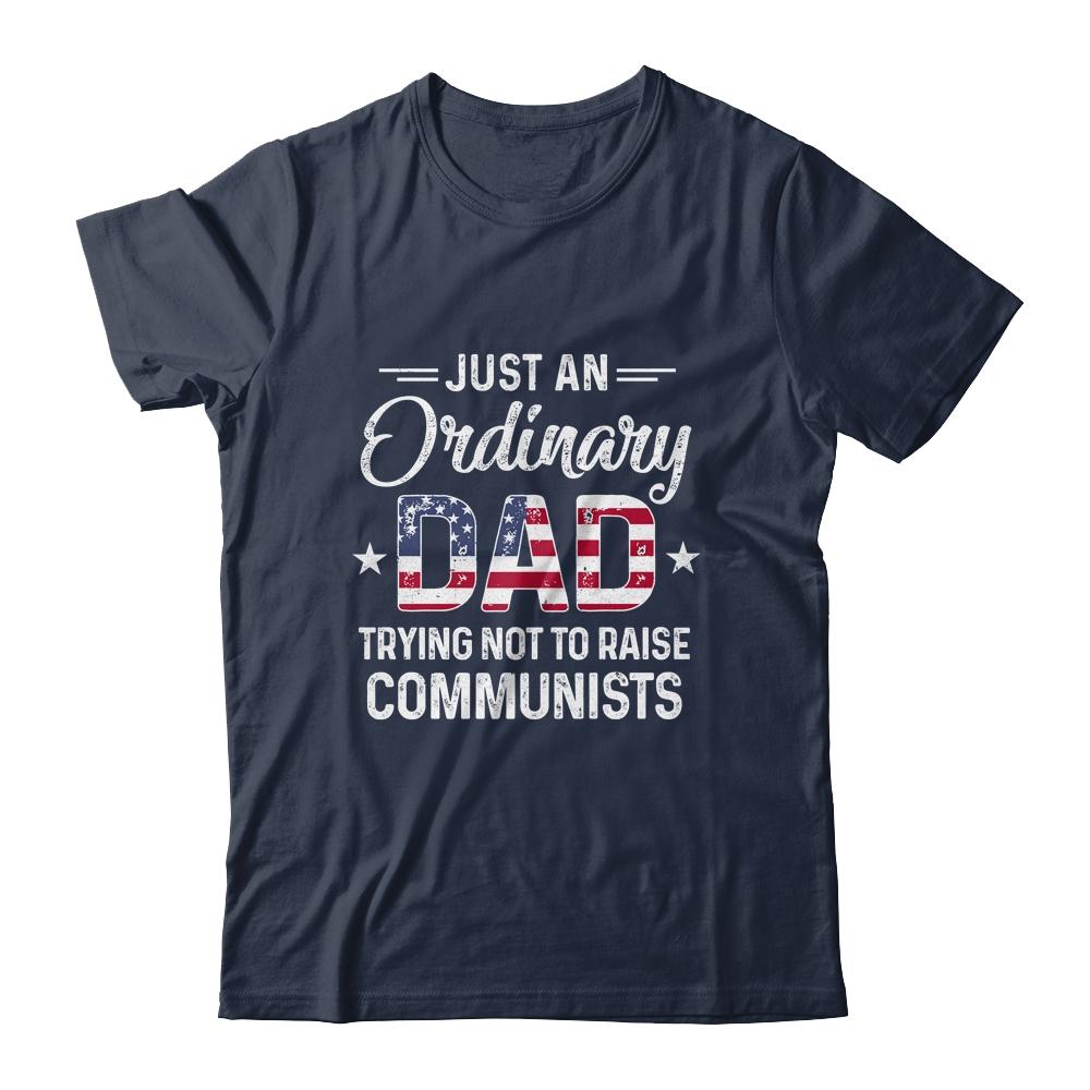 Just An Ordinary Dad Trying Not To Raise Communist Shirt & Hoodie | Siriustee.com