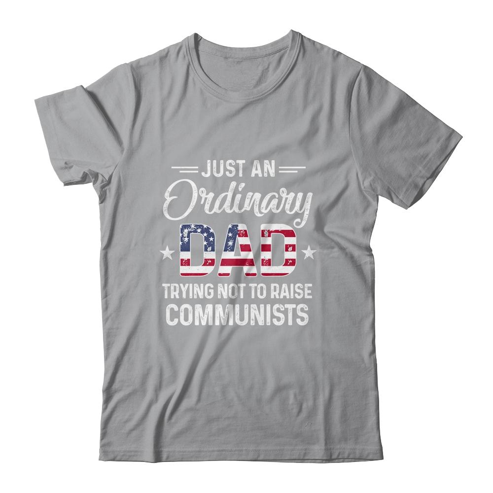 Just An Ordinary Dad Trying Not To Raise Communist Shirt & Hoodie | Siriustee.com