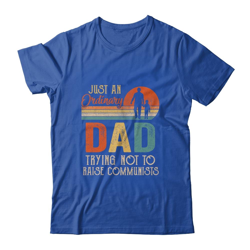 Just An Ordinary Dad Trying Not To Raise Communists Fathers Shirt & Hoodie | Siriustee.com