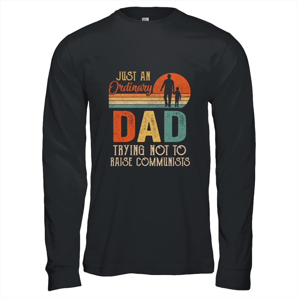 Just An Ordinary Dad Trying Not To Raise Communists Fathers Shirt & Hoodie | Siriustee.com